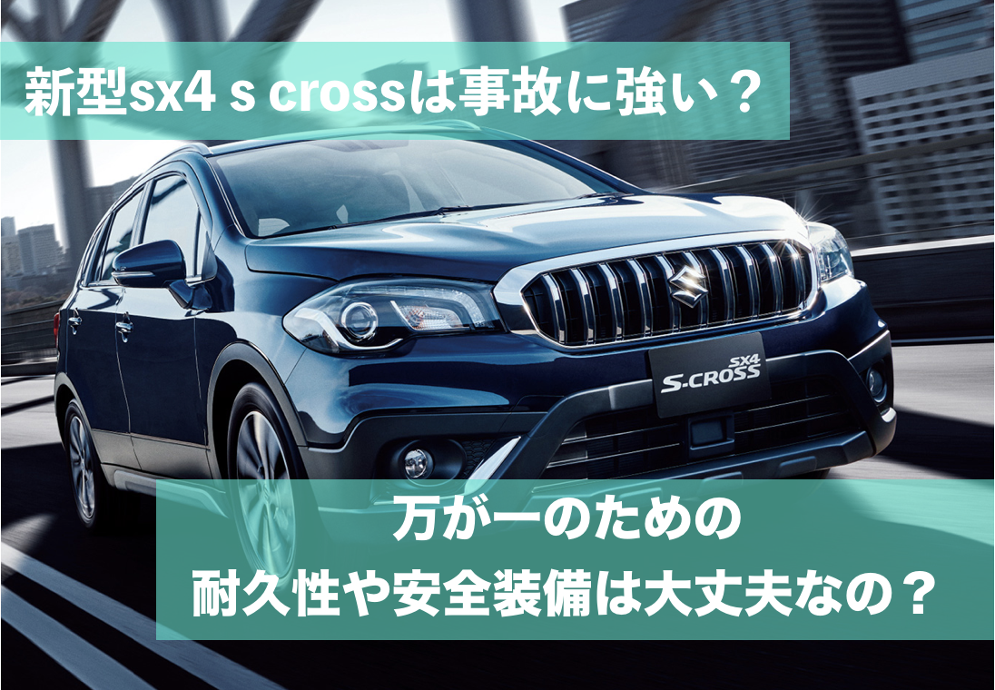 新型sx4 S Crossは事故に強い 万が一のための耐久性や安全装備は大丈夫なの スズキの新車を買いたい